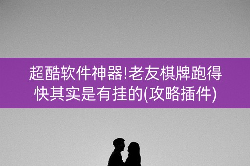 超酷软件神器!老友棋牌跑得快其实是有挂的(攻略插件)