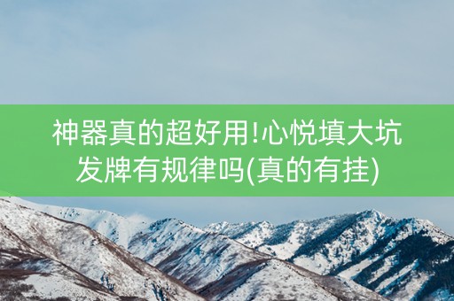 神器真的超好用!心悦填大坑发牌有规律吗(真的有挂)