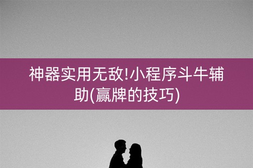 神器实用无敌!小程序斗牛辅助(赢牌的技巧)