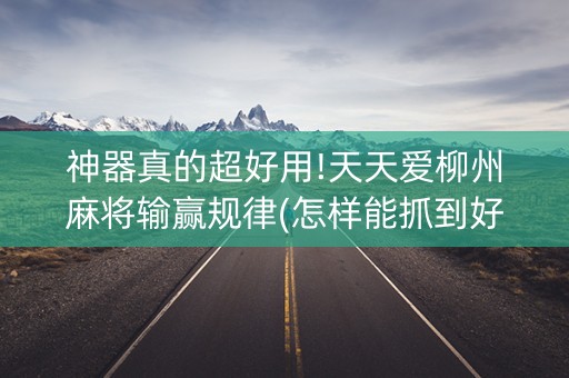 神器真的超好用!天天爱柳州麻将输赢规律(怎样能抓到好牌)