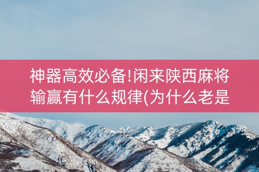 神器高效必备!闲来陕西麻将输赢有什么规律(为什么老是输)