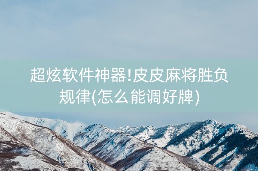 超炫软件神器!皮皮麻将胜负规律(怎么能调好牌)
