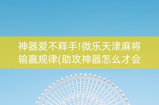 神器爱不释手!微乐天津麻将输赢规律(助攻神器怎么才会赢)