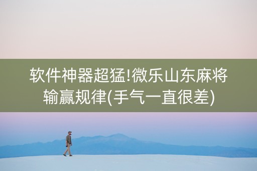 软件神器超猛!微乐山东麻将输赢规律(手气一直很差)