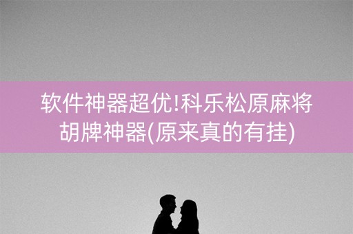 软件神器超优!科乐松原麻将胡牌神器(原来真的有挂)