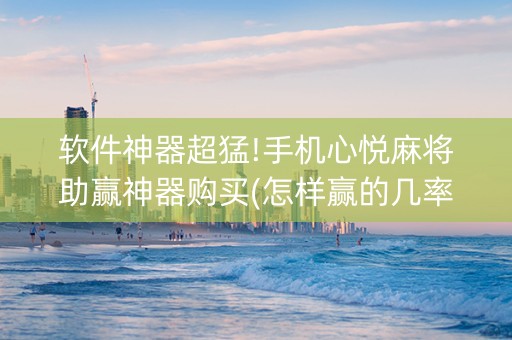 软件神器超猛!手机心悦麻将助赢神器购买(怎样赢的几率大)