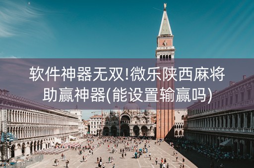 软件神器无双!微乐陕西麻将助赢神器(能设置输赢吗)