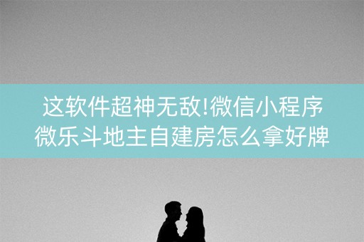 这软件超神无敌!微信小程序微乐斗地主自建房怎么拿好牌(如何能一直赢)
