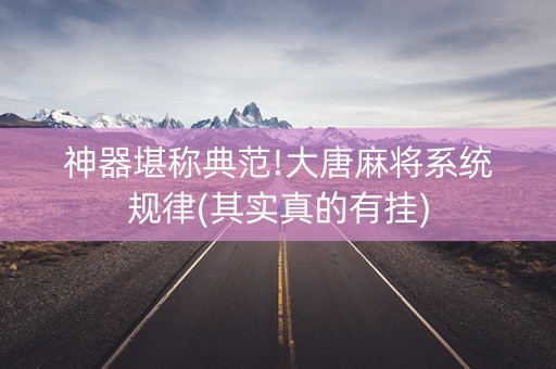 神器堪称典范!大唐麻将系统规律(其实真的有挂)