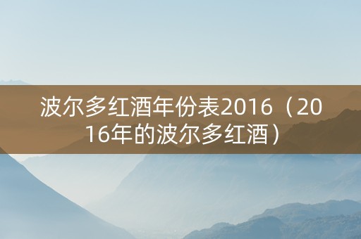 波尔多红酒年份表2016（2016年的波尔多红酒）