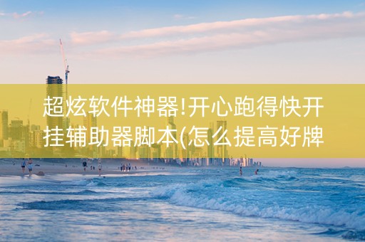超炫软件神器!开心跑得快开挂辅助器脚本(怎么提高好牌率)