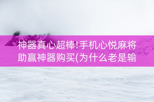 神器真心超棒!手机心悦麻将助赢神器购买(为什么老是输呢)