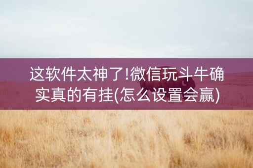 这软件太神了!微信玩斗牛确实真的有挂(怎么设置会赢)