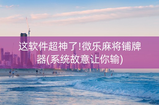 这软件超神了!微乐麻将铺牌器(系统故意让你输)