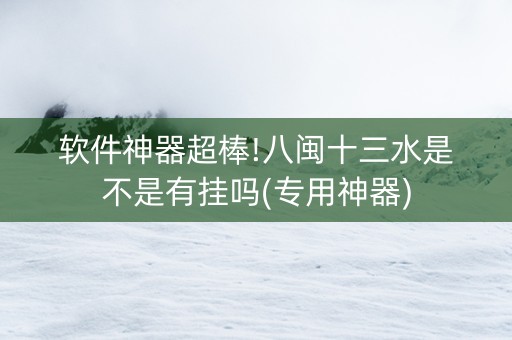 软件神器超棒!八闽十三水是不是有挂吗(专用神器)