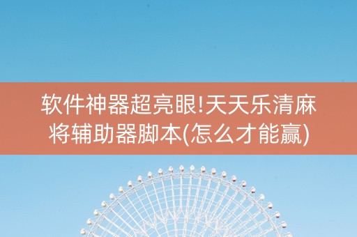 软件神器超亮眼!天天乐清麻将辅助器脚本(怎么才能赢)
