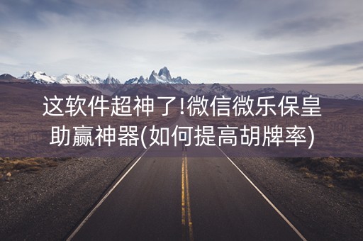 这软件超神了!微信微乐保皇助赢神器(如何提高胡牌率)