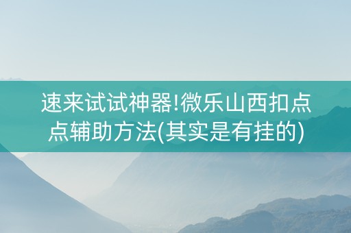 速来试试神器!微乐山西扣点点辅助方法(其实是有挂的)