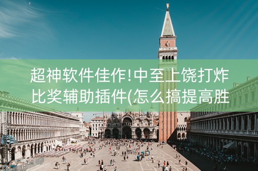 超神软件佳作!中至上饶打炸比奖辅助插件(怎么搞提高胜率)