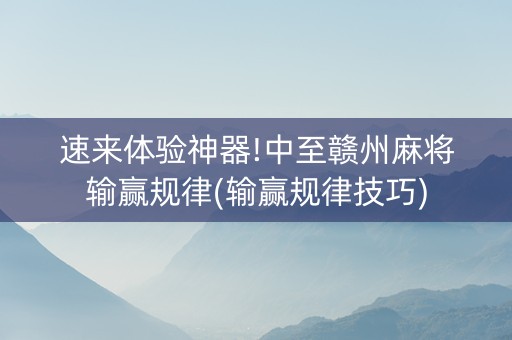 速来体验神器!中至赣州麻将输赢规律(输赢规律技巧)