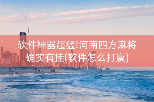 软件神器超猛!河南四方麻将确实有挂(软件怎么打赢)