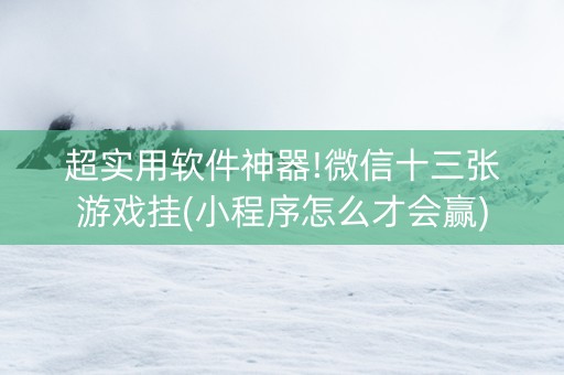 超实用软件神器!微信十三张游戏挂(小程序怎么才会赢)