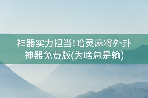 神器实力担当!哈灵麻将外卦神器免费版(为啥总是输)