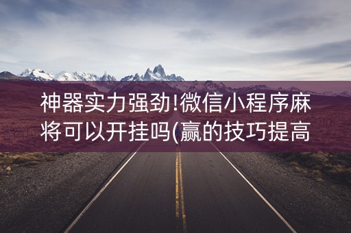 神器实力强劲!微信小程序麻将可以开挂吗(赢的技巧提高胜率)