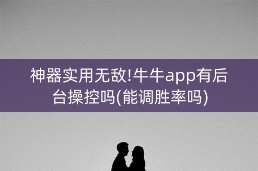 神器实用无敌!牛牛app有后台操控吗(能调胜率吗)