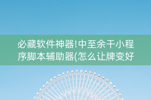 必藏软件神器!中至余干小程序脚本辅助器(怎么让牌变好)