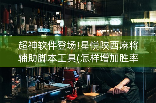 超神软件登场!星悦陕西麻将辅助脚本工具(怎样增加胜率)