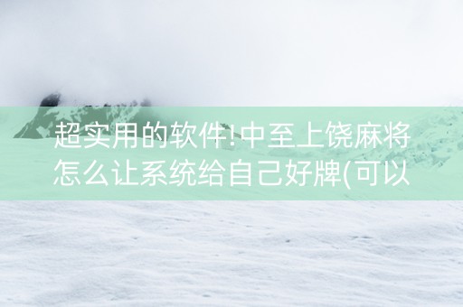 超实用的软件!中至上饶麻将怎么让系统给自己好牌(可以设置输赢吗)