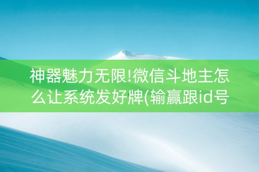 神器魅力无限!微信斗地主怎么让系统发好牌(输赢跟id号有关系吗)