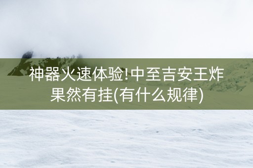 神器火速体验!中至吉安王炸果然有挂(有什么规律)