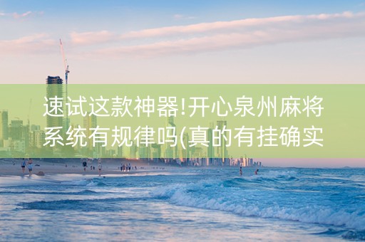 速试这款神器!开心泉州麻将系统有规律吗(真的有挂确实有挂)