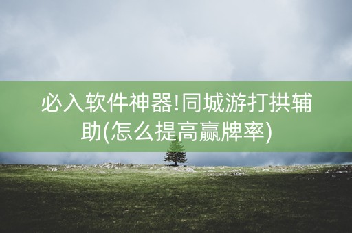 必入软件神器!同城游打拱辅助(怎么提高赢牌率)