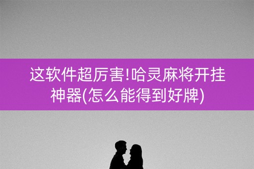 这软件超厉害!哈灵麻将开挂神器(怎么能得到好牌)