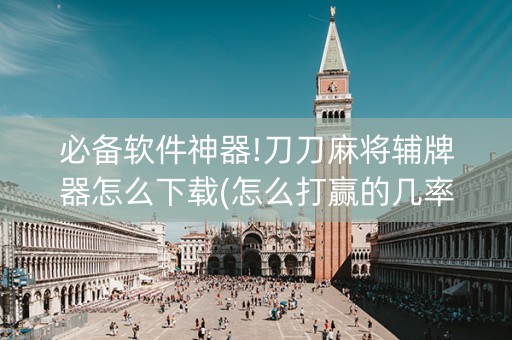 必备软件神器!刀刀麻将辅牌器怎么下载(怎么打赢的几率大)