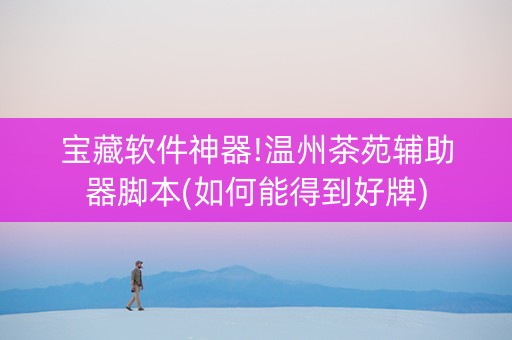 宝藏软件神器!温州茶苑辅助器脚本(如何能得到好牌)