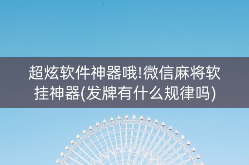超炫软件神器哦!微信麻将软挂神器(发牌有什么规律吗)