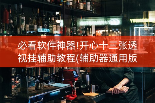 必看软件神器!开心十三张透视挂辅助教程(辅助器通用版)