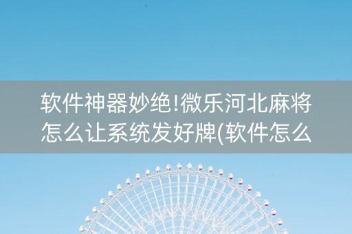 软件神器妙绝!微乐河北麻将怎么让系统发好牌(软件怎么打赢)