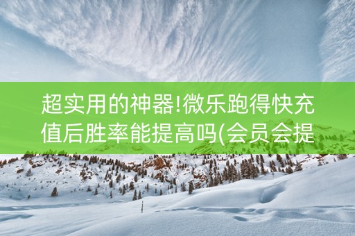 超实用的神器!微乐跑得快充值后胜率能提高吗(会员会提高胜率吗)