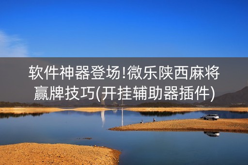 软件神器登场!微乐陕西麻将赢牌技巧(开挂辅助器插件)