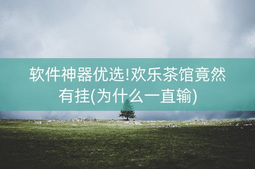 软件神器优选!欢乐茶馆竟然有挂(为什么一直输)