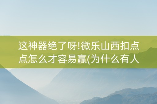 这神器绝了呀!微乐山西扣点点怎么才容易赢(为什么有人一直赢)