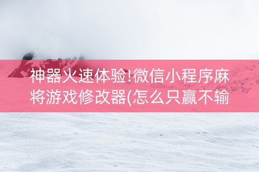 神器火速体验!微信小程序麻将游戏修改器(怎么只赢不输)