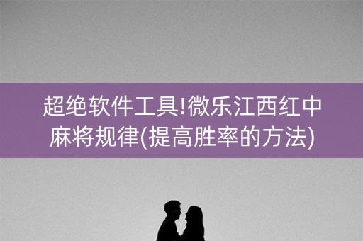 超绝软件工具!微乐江西红中麻将规律(提高胜率的方法)