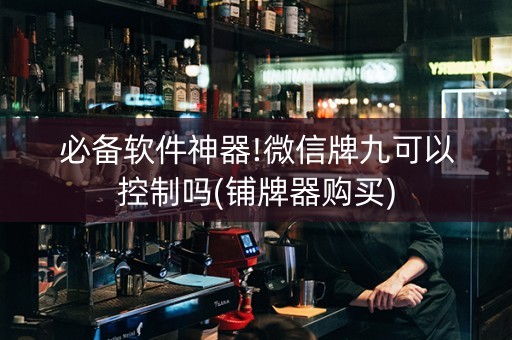 必备软件神器!微信牌九可以控制吗(铺牌器购买)