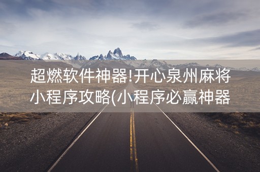 超燃软件神器!开心泉州麻将小程序攻略(小程序必赢神器)